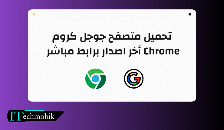 تحميل متصفح جوجل كروم Chrome أخر اصدار برابط مباشر